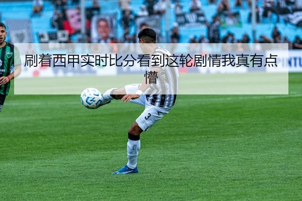 刷着西甲实时比分看到这轮剧情我真有点懵