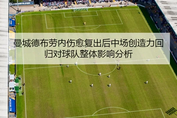 曼城德布劳内伤愈复出后中场创造力回归对球队整体影响分析