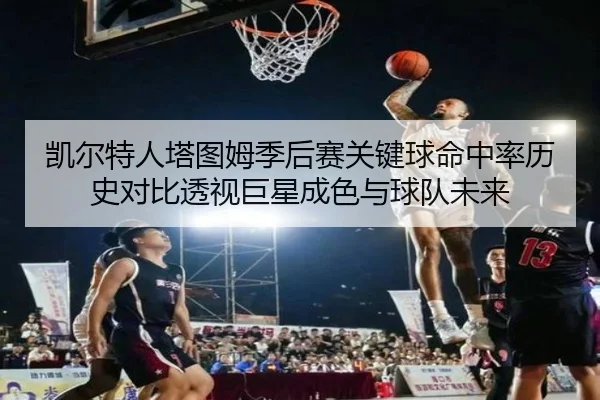凯尔特人塔图姆季后赛关键球命中率历史对比透视巨星成色与球队未来