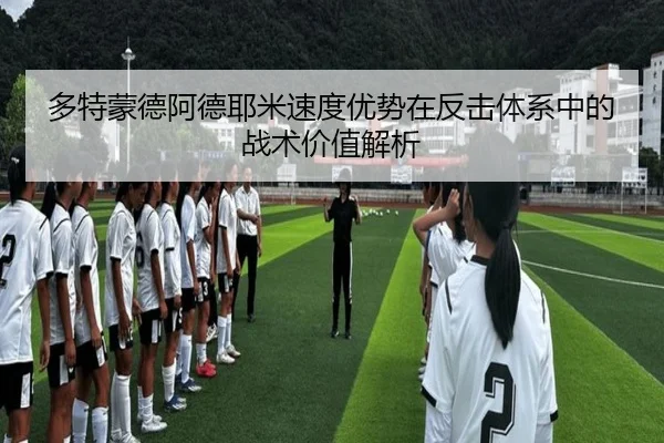 多特蒙德阿德耶米速度优势在反击体系中的战术价值解析