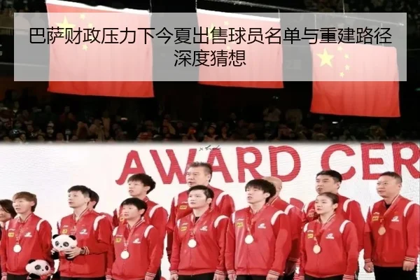 巴萨财政压力下今夏出售球员名单与重建路径深度猜想