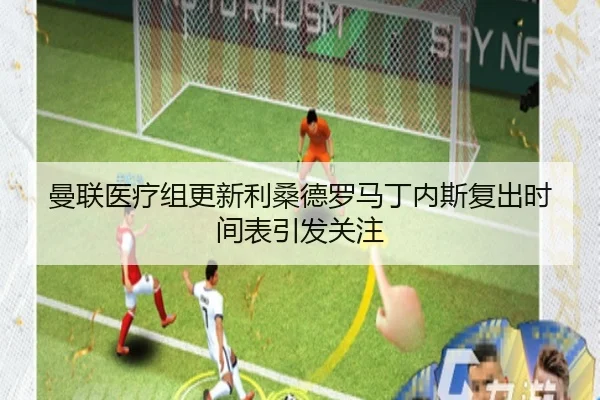 曼联医疗组更新利桑德罗马丁内斯复出时间表引发关注