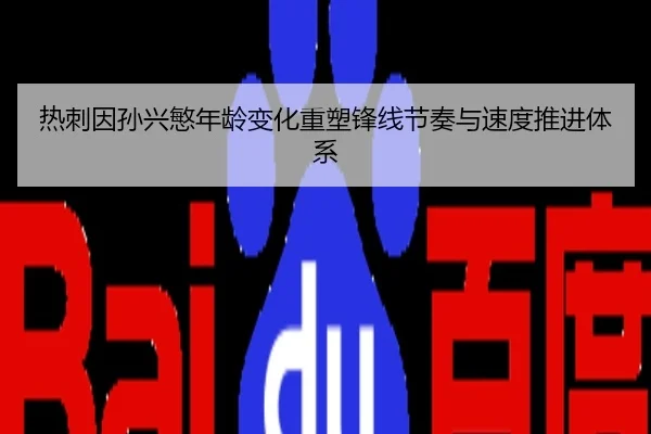 热刺因孙兴慜年龄变化重塑锋线节奏与速度推进体系 - leyu