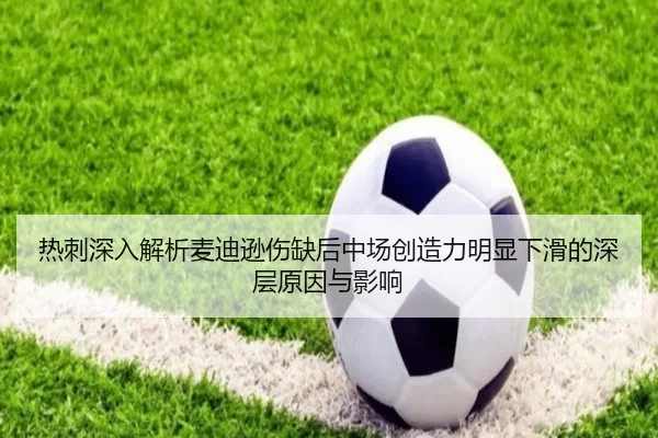 热刺深入解析麦迪逊伤缺后中场创造力明显下滑的深层原因与影响 | leyu