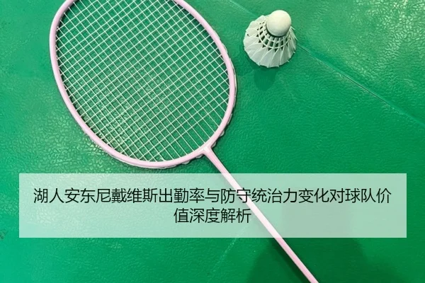 湖人安东尼戴维斯出勤率与防守统治力变化对球队价值深度解析 | leyu