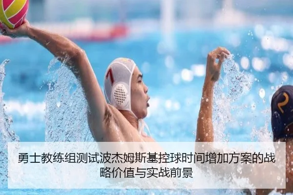 勇士教练组测试波杰姆斯基控球时间增加方案的战略价值与实战前景 | leyu